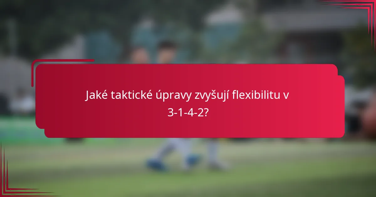 Jaké taktické úpravy zvyšují flexibilitu v 3-1-4-2?