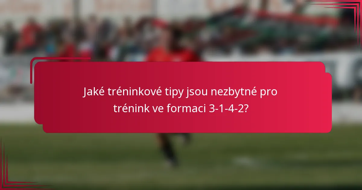 Jaké tréninkové tipy jsou nezbytné pro trénink ve formaci 3-1-4-2?