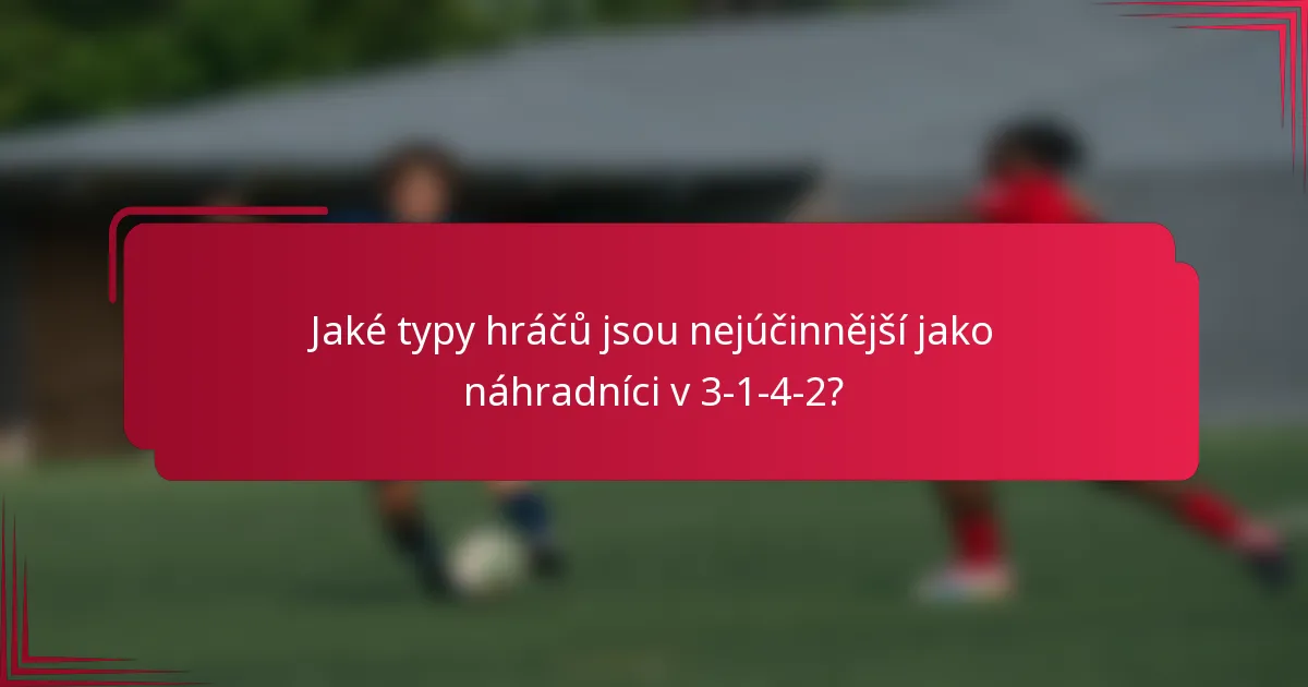 Jaké typy hráčů jsou nejúčinnější jako náhradníci v 3-1-4-2?