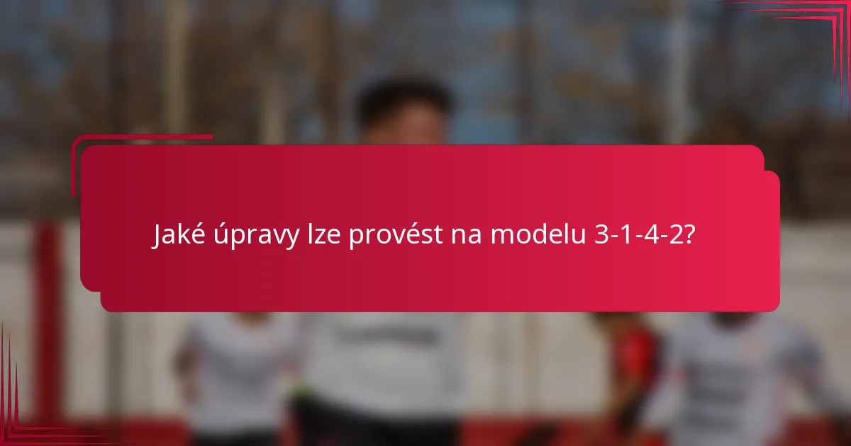 Jaké úpravy lze provést na modelu 3-1-4-2?