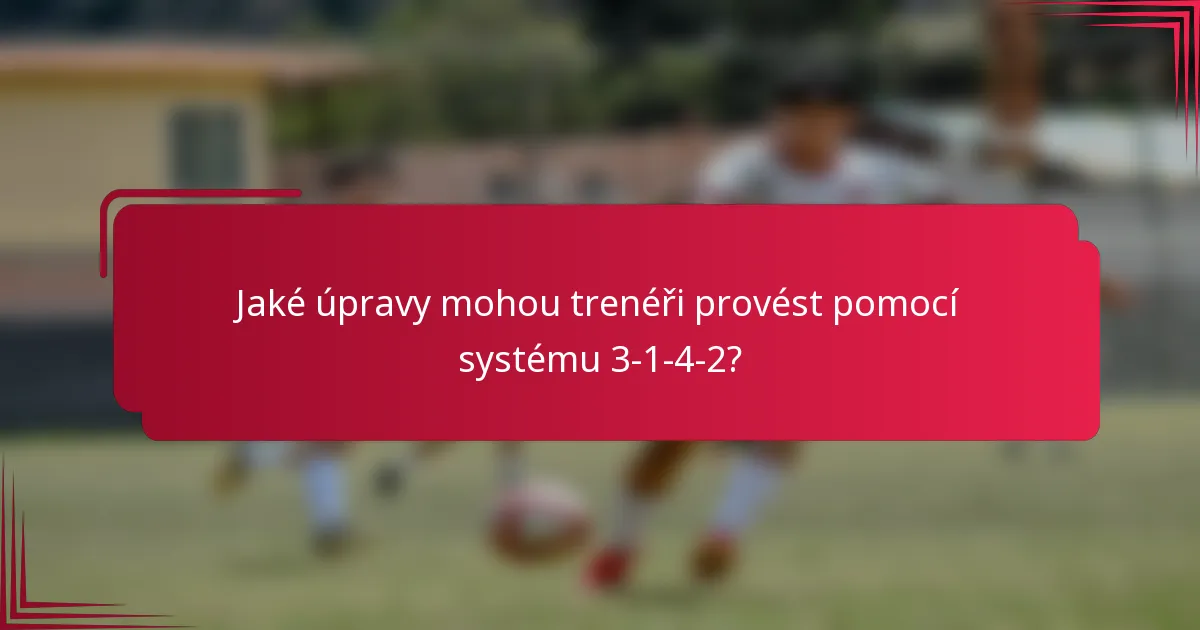 Jaké úpravy mohou trenéři provést pomocí systému 3-1-4-2?