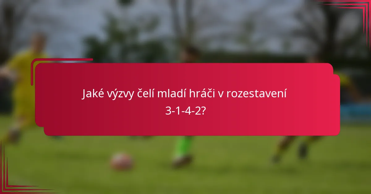 Jaké výzvy čelí mladí hráči v rozestavení 3-1-4-2?
