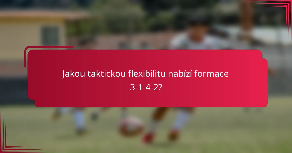 Jakou taktickou flexibilitu nabízí formace 3-1-4-2?