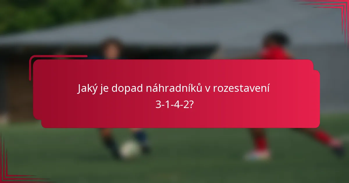 Jaký je dopad náhradníků v rozestavení 3-1-4-2?