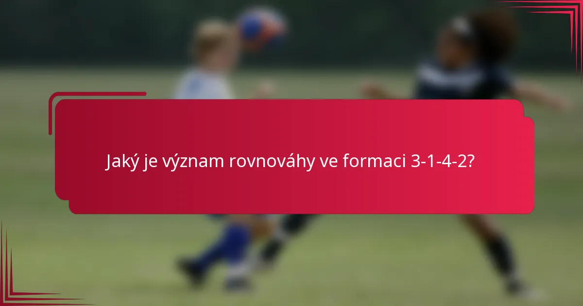 Jaký je význam rovnováhy ve formaci 3-1-4-2?