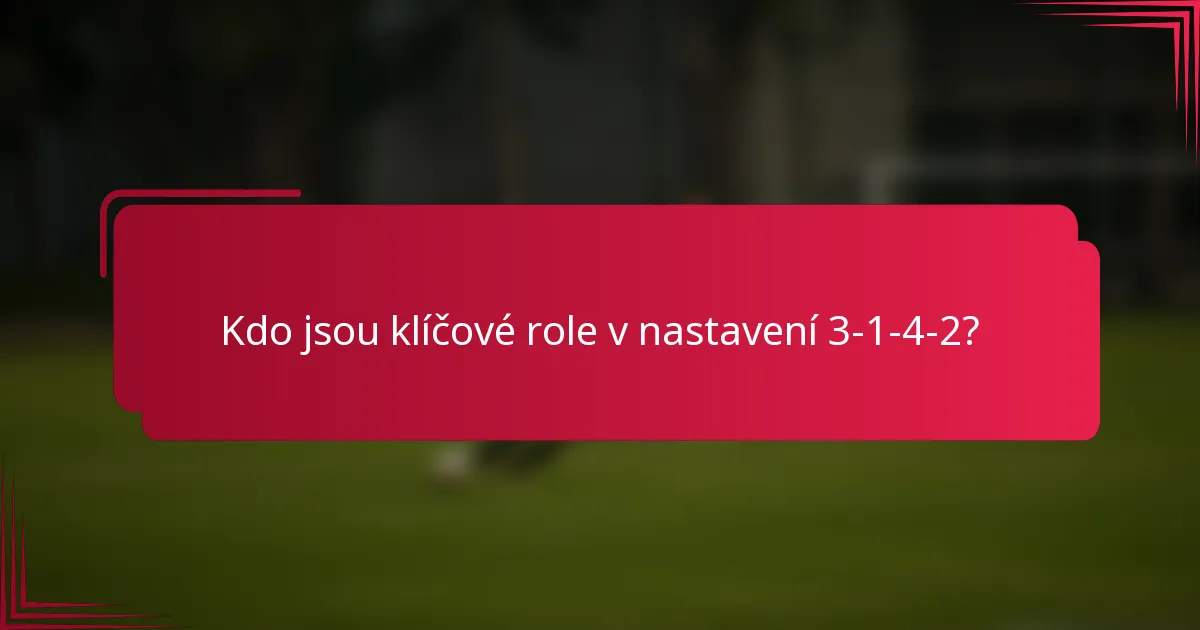 Kdo jsou klíčové role v nastavení 3-1-4-2?