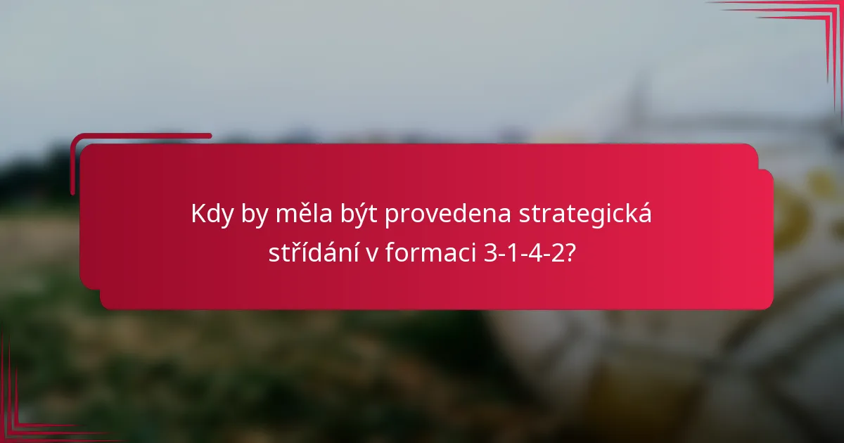 Kdy by měla být provedena strategická střídání v formaci 3-1-4-2?